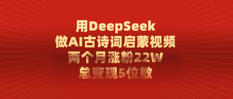 用DeepSeek制作AI古诗词启蒙视频,两个月涨粉22W,总变现5位数网赚项目-副业赚钱-互联网创业-资源整合众享汇研习社