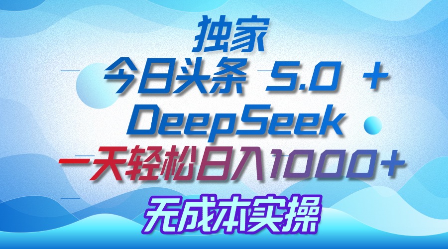 独家揭秘:今日头条 5.0 和 DeepSeek,无成本日入 1000 + 的实操秘诀网赚项目-副业赚钱-互联网创业-资源整合众享汇研习社