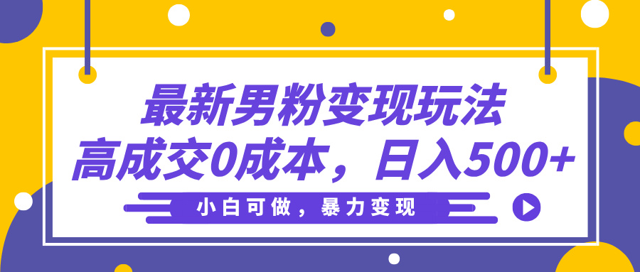 最新男粉变现玩法，高成交0成本，小白可做，轻松日入500+网赚项目-副业赚钱-互联网创业-资源整合众享汇研习社