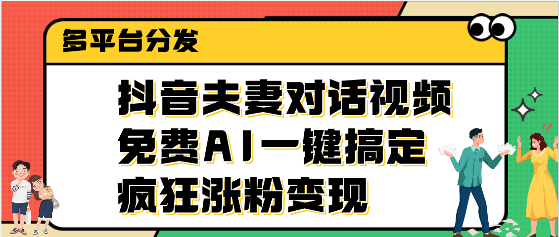 抖音夫妻对话视频,免费AI一键搞定,多平台分发,疯狂涨粉变现网赚项目-副业赚钱-互联网创业-资源整合众享汇研习社