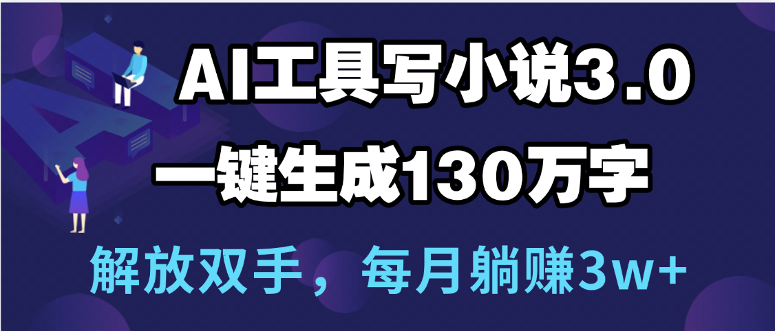 用AI工具写小说3.0,一键生成130万字,解放双手,每月躺赚3w+网赚项目-副业赚钱-互联网创业-资源整合众享汇研习社