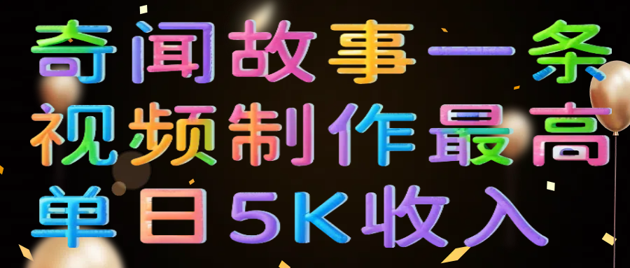 奇闻故事一条视频制作最高单日5K收入网赚项目-副业赚钱-互联网创业-资源整合众享汇研习社