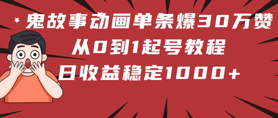 鬼故事动画单条爆30万赞!从0到1起号教程 日收益稳定1000+网赚项目-副业赚钱-互联网创业-资源整合众享汇研习社