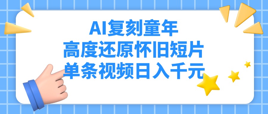 AI复刻童年，高度还原怀旧短片，单条视频日入千元网赚项目-副业赚钱-互联网创业-资源整合众享汇研习社