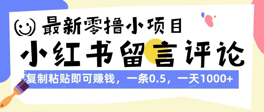 最新零撸小项目,小红书留言评论,复制粘贴即可赚钱,一条0.5,一天1000+网赚项目-副业赚钱-互联网创业-资源整合众享汇研习社