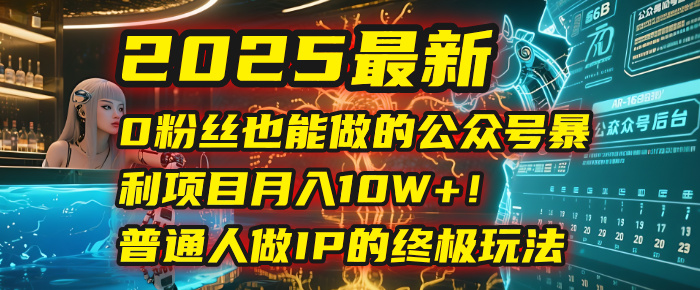 2025最新0粉丝也能做的公众号暴利项目,月入10W+!普通人做IP的终极玩法网赚项目-副业赚钱-互联网创业-资源整合众享汇研习社
