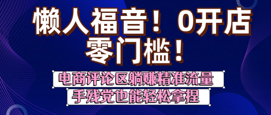 懒人福音！0开店、零门槛！电商评论区躺赚精准流量，手残党也能轻松拿捏网赚项目-副业赚钱-互联网创业-资源整合众享汇研习社