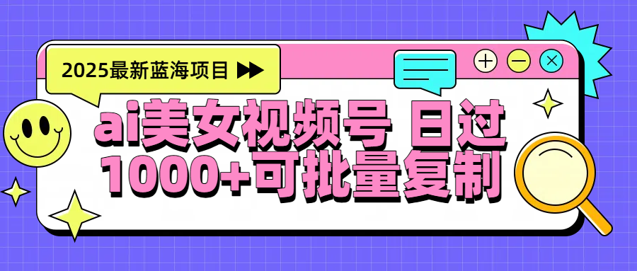 2025年最新蓝海项目 ai美女视频号 日入1000+ 可批量复制网赚项目-副业赚钱-互联网创业-资源整合众享汇研习社