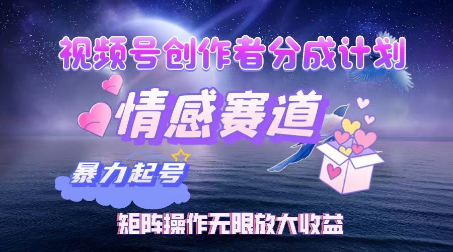 视频号创作者分成计划之情感赛道,暴力起号,实现月睡后收入3w+矩阵操作无限放大收益网赚项目-副业赚钱-互联网创业-资源整合众享汇研习社