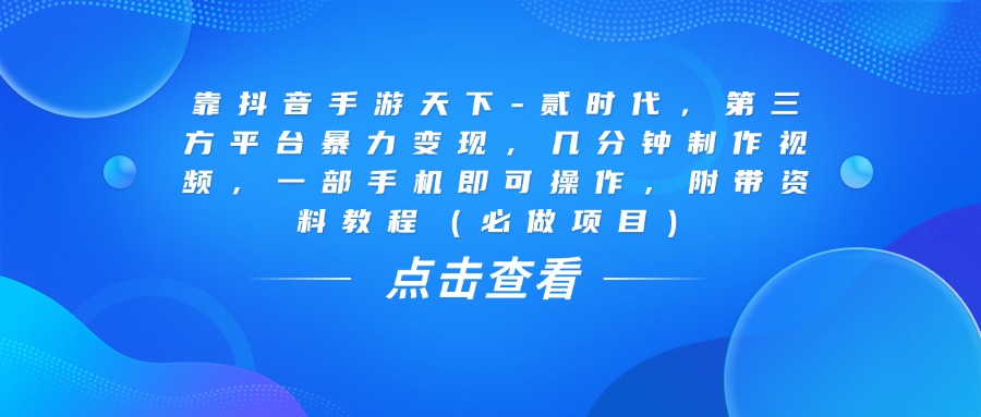 靠抖音手游天下-贰时代，几分钟制作视频，第三方平台暴力变现，一部手机即可操作，附带资料教程（必做项目）网赚项目-副业赚钱-互联网创业-资源整合众享汇研习社