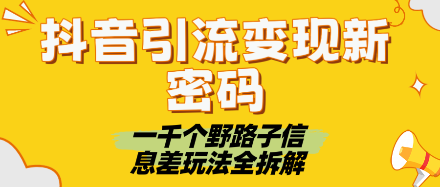 抖音引流变现新密码！一千个野路子信息差玩法全拆解网赚项目-副业赚钱-互联网创业-资源整合众享汇研习社
