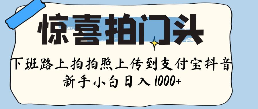 惊喜拍门头 , 下班路上拍拍照片, 上 传 到 支付宝和抖音新手日入 1000+网赚项目-副业赚钱-互联网创业-资源整合众享汇研习社
