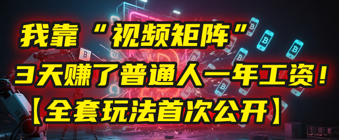 我靠“视频矩阵”，3天赚了普通人一年工资！【全套玩法首次公开】网赚项目-副业赚钱-互联网创业-资源整合众享汇研习社