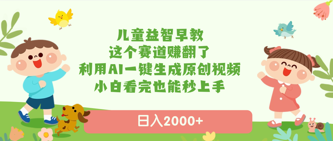 儿童益智早教，这个赛道赚翻了，利用AI一键生成原创视频，日入2000+，小白看完也能秒上手网赚项目-副业赚钱-互联网创业-资源整合众享汇研习社