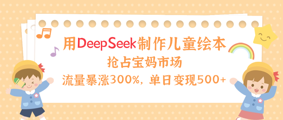 用Deepseek制作儿童绘本,流量暴涨300%,抢占宝妈儿童市场,单日变现500+!网赚项目-副业赚钱-互联网创业-资源整合众享汇研习社