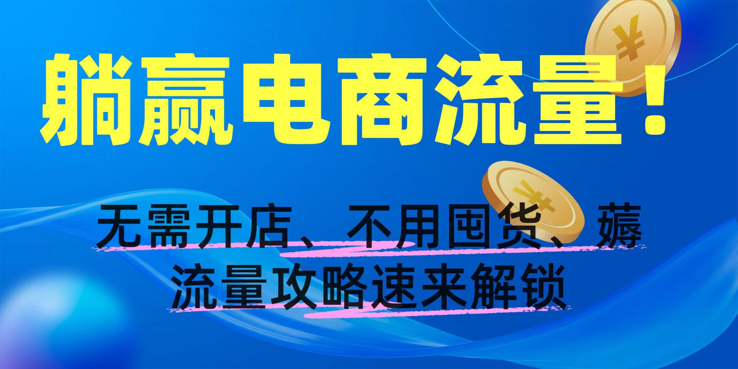 躺赢电商流量!无需开店、不用囤货,薅流量攻略速来解锁网赚项目-副业赚钱-互联网创业-资源整合众享汇研习社