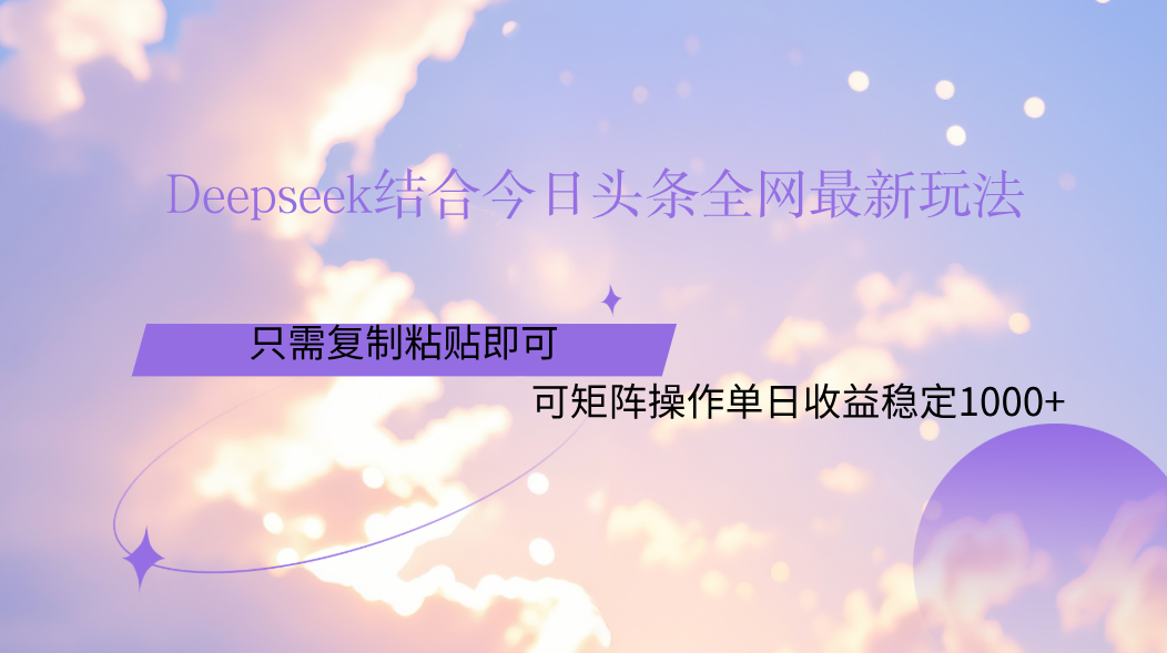 Deepseek结合今日头条全网最新玩法，只需复制粘贴，小白轻松上手单日稳定1000+网赚项目-副业赚钱-互联网创业-资源整合众享汇研习社