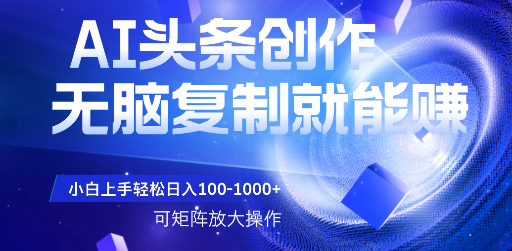 AI头条文章创作，无脑复制粘贴就能赚，小白轻松上手稳定日入100-1000+   可矩阵操作网赚项目-副业赚钱-互联网创业-资源整合众享汇研习社