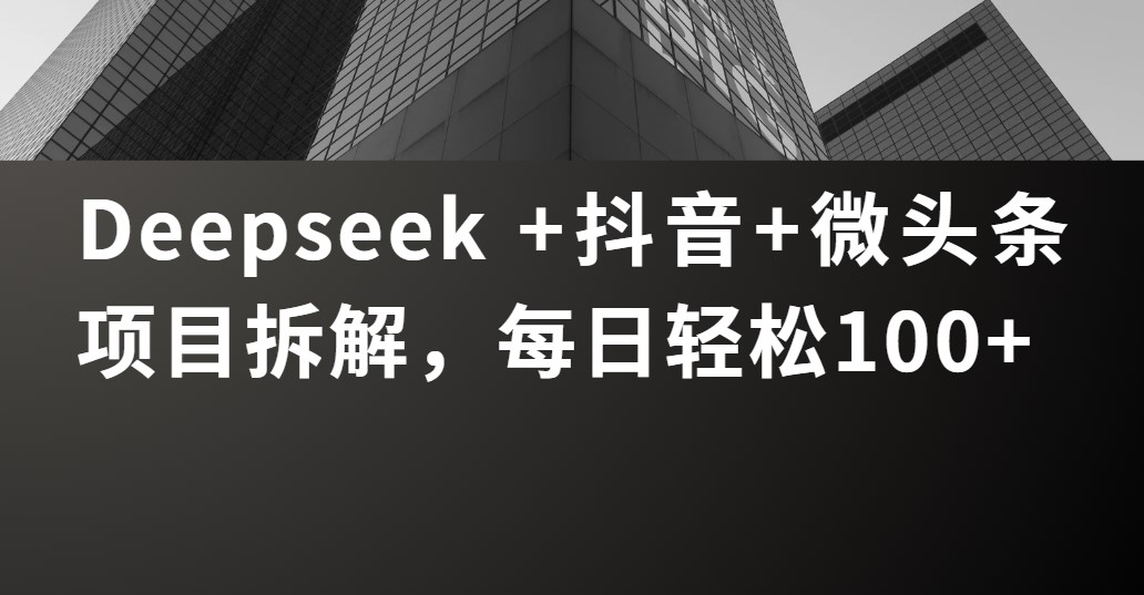 Deepseek +抖音 微头条项目拆解，每日轻松100+网赚项目-副业赚钱-互联网创业-资源整合众享汇研习社