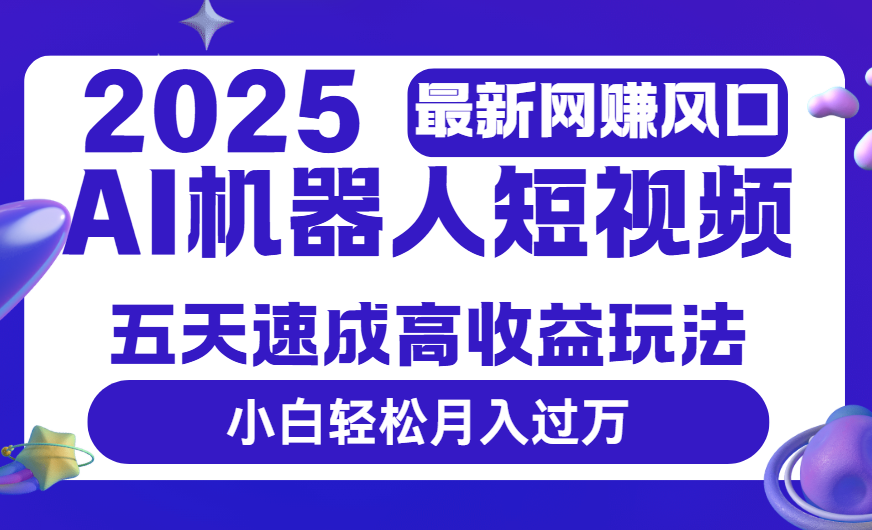 2025最新网赚变现风口，Ai 机器人短视频，五天速成高收益玩法，小白轻松月入过万网赚项目-副业赚钱-互联网创业-资源整合众享汇研习社