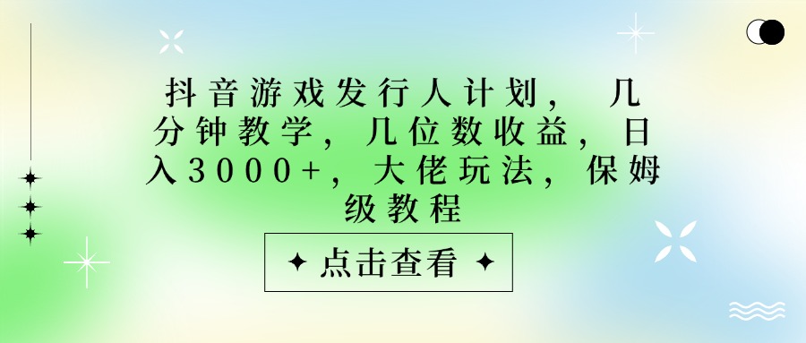 抖音游戏发行人计划,大佬玩法,保姆级教程, 几分钟教学,几位数收益,日入3000+网赚项目-副业赚钱-互联网创业-资源整合众享汇研习社