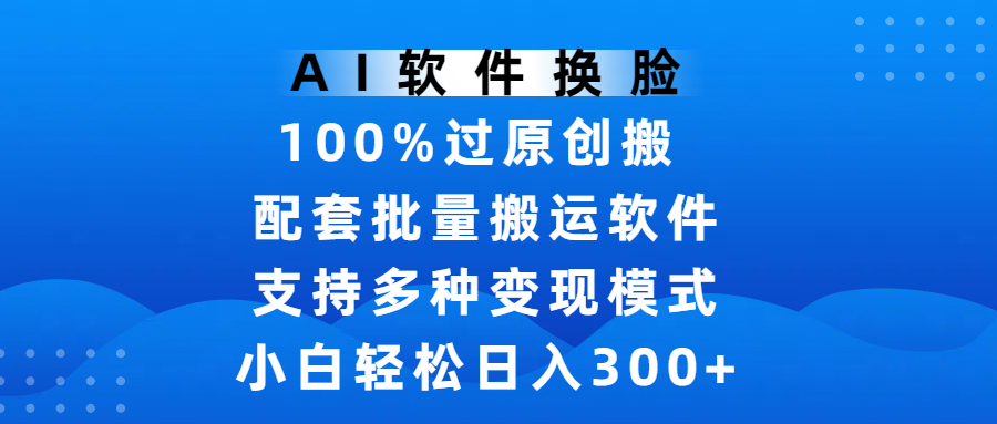 AI软件换脸，100%过原创，搬运涨粉必备，项目配套批量搬运软件及多种变现模式，小白轻松日入300+网赚项目-副业赚钱-互联网创业-资源整合众享汇研习社