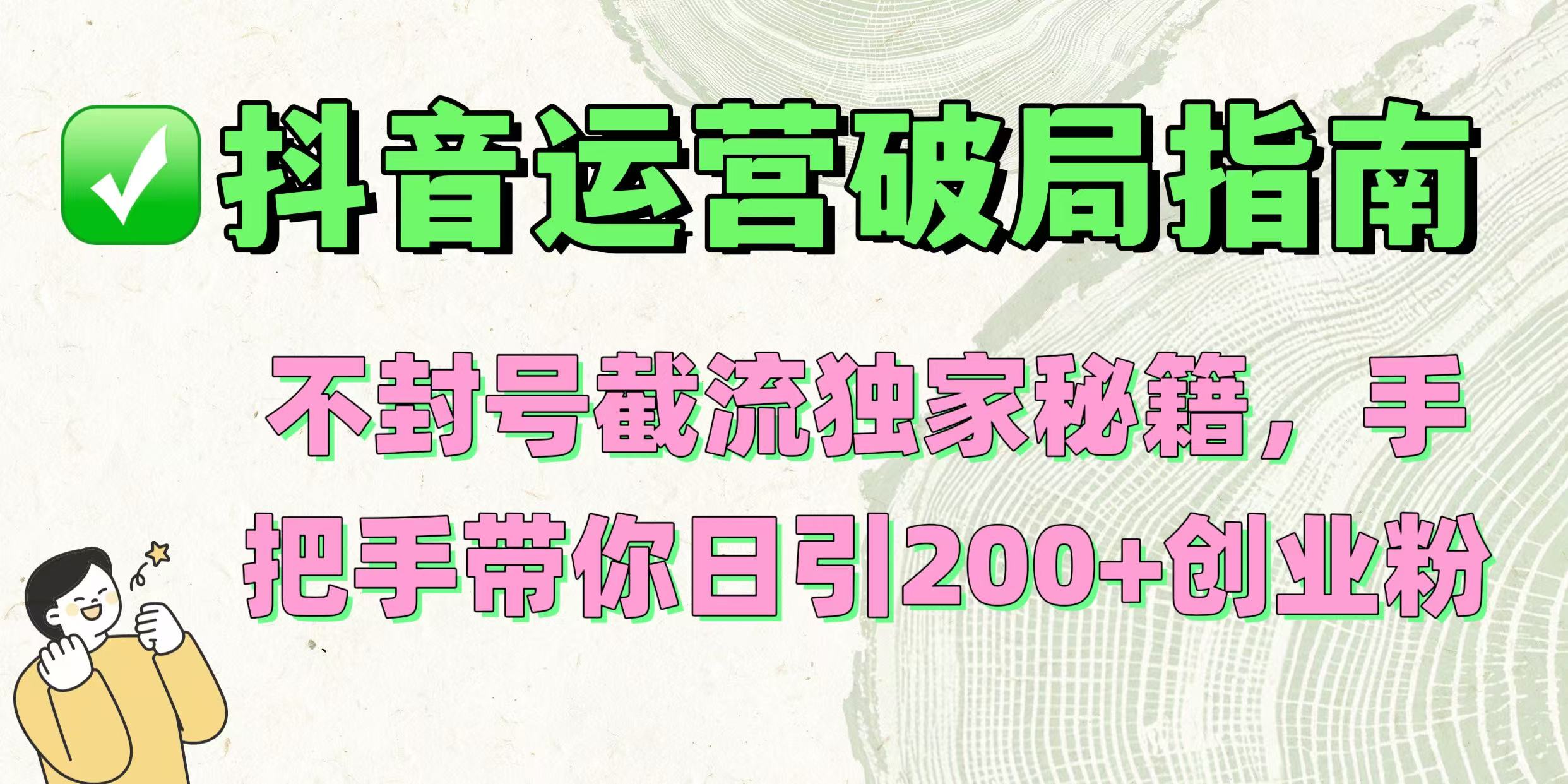 抖音运营破局指南！不封号截流独家秘籍，手把手带你日引200+创业粉网赚项目-副业赚钱-互联网创业-资源整合众享汇研习社