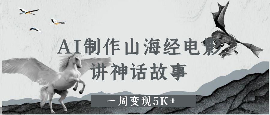 AI制作山海经电影，讲神话故事，一周变现5K+网赚项目-副业赚钱-互联网创业-资源整合众享汇研习社