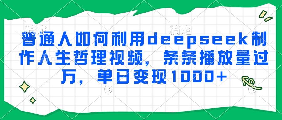 普通人如何利用deepseek制作人生哲理视频,条条播放量过万,单日变现1000+网赚项目-副业赚钱-互联网创业-资源整合众享汇研习社
