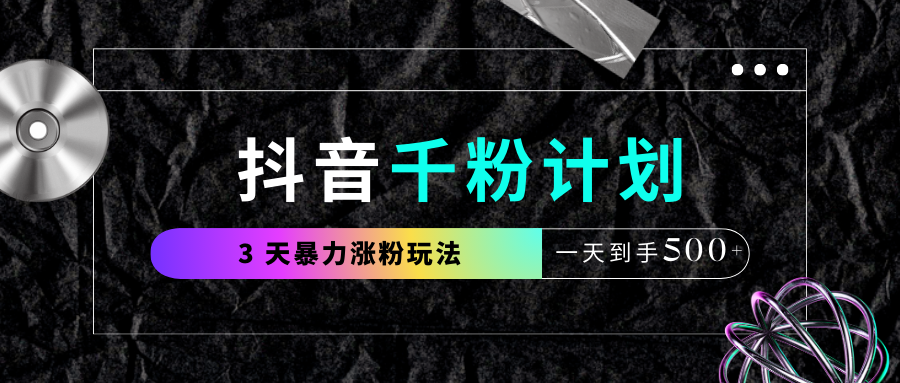 抖音千粉计划,最新玩法三天暴力涨千粉,一天到手500元+网赚项目-副业赚钱-互联网创业-资源整合众享汇研习社