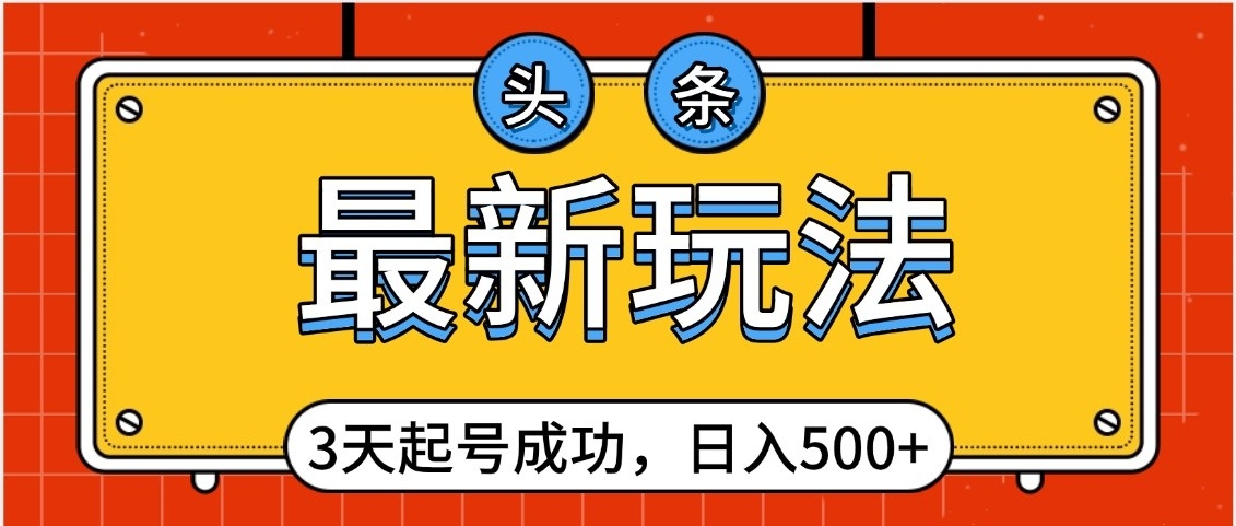 头条，最新玩法，3天起号成功，日入500+，小白轻松上手网赚项目-副业赚钱-互联网创业-资源整合众享汇研习社