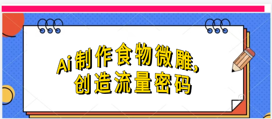 Ai制作食物微雕,创造流量密码,实现日入几张网赚项目-副业赚钱-互联网创业-资源整合众享汇研习社
