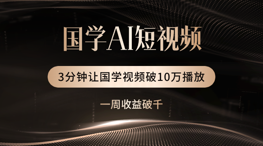 国学遇上AI!3分钟让国学视频破10万播放网赚项目-副业赚钱-互联网创业-资源整合众享汇研习社