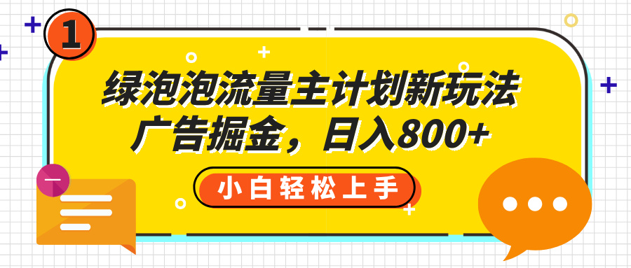 绿泡泡流量主计划新玩法，广告掘金，日入800+网赚项目-副业赚钱-互联网创业-资源整合众享汇研习社