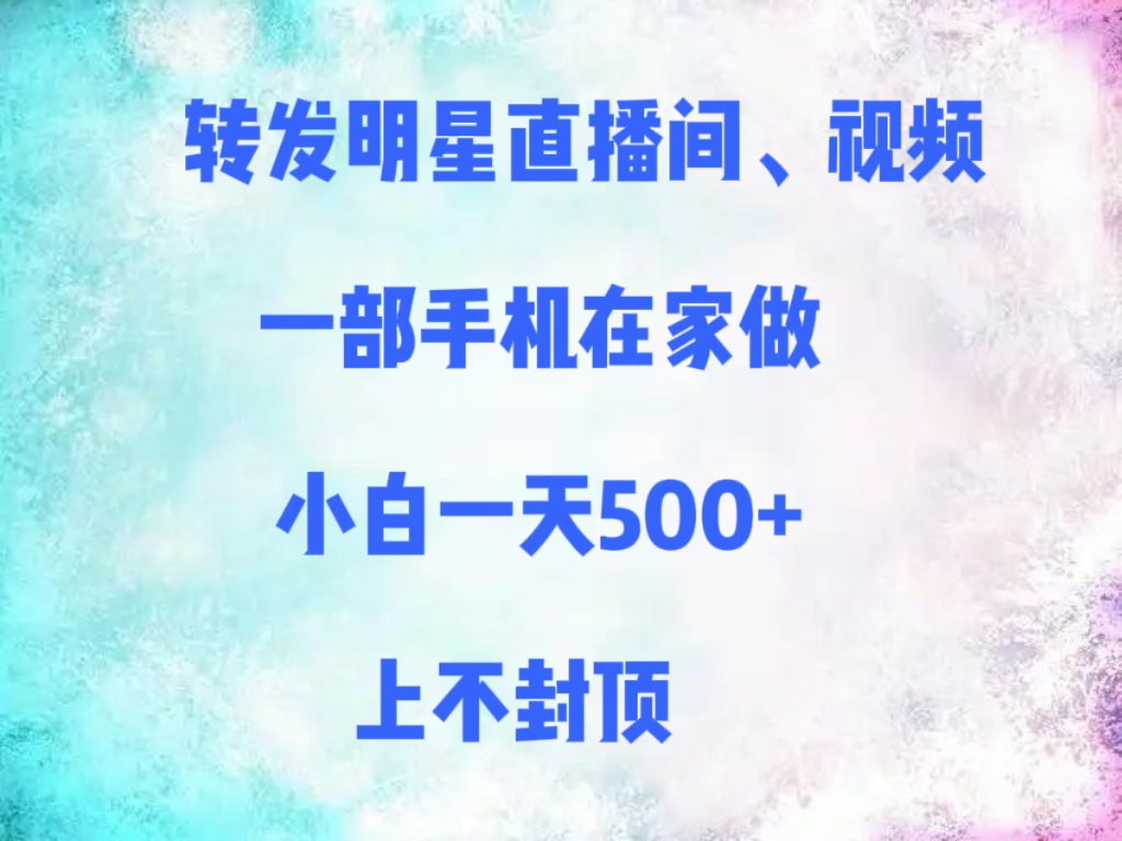 转发明星直播间、视频,一部手机在家做,小白一天500+,上不封顶网赚项目-副业赚钱-互联网创业-资源整合众享汇研习社