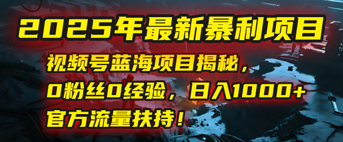 2025年最新暴利项目:视频号蓝海项目揭秘,0粉丝0经验,日入1000+,官方流量扶持!网赚项目-副业赚钱-互联网创业-资源整合众享汇研习社