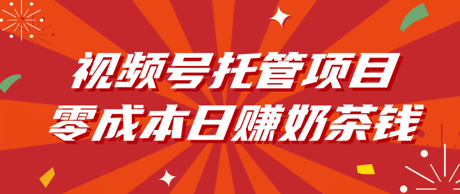 视频号托管项目,零成本日赚奶茶钱网赚项目-副业赚钱-互联网创业-资源整合众享汇研习社