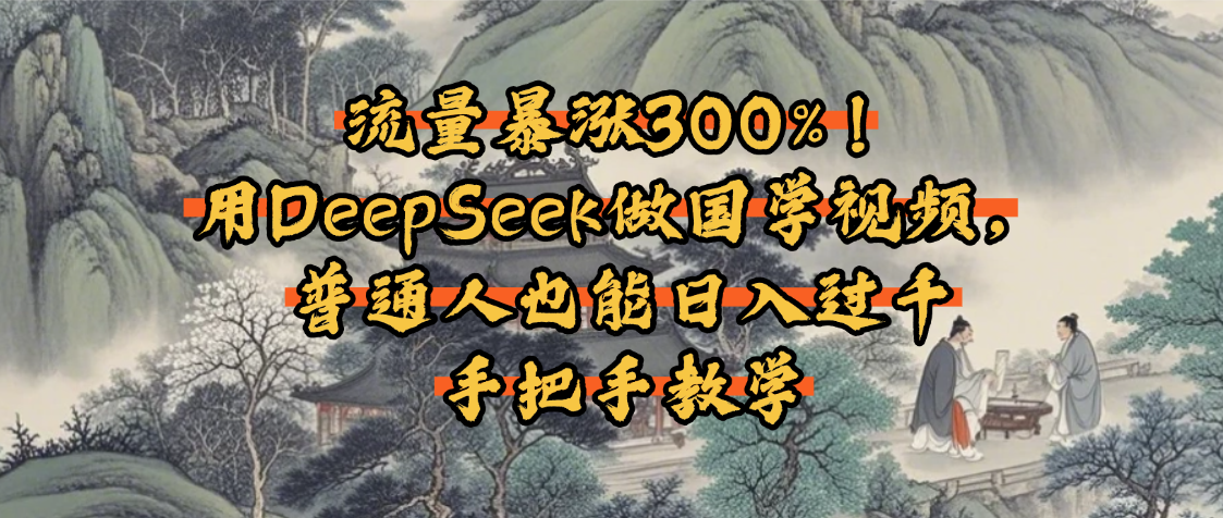 流量暴涨300%!用DeepSeek做国学视频,普通人也能日入过千网赚项目-副业赚钱-互联网创业-资源整合众享汇研习社