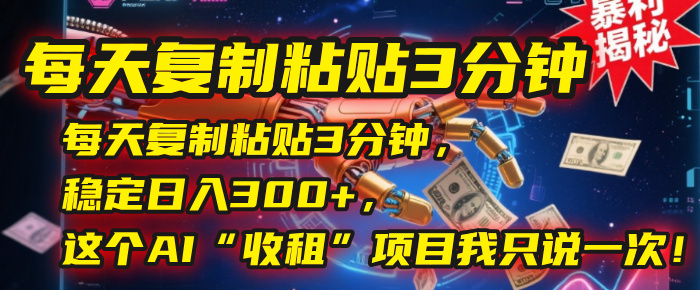 每天复制粘贴3分钟,稳定日入300+,这个AI“收租”项目我只说一次!网赚项目-副业赚钱-互联网创业-资源整合众享汇研习社