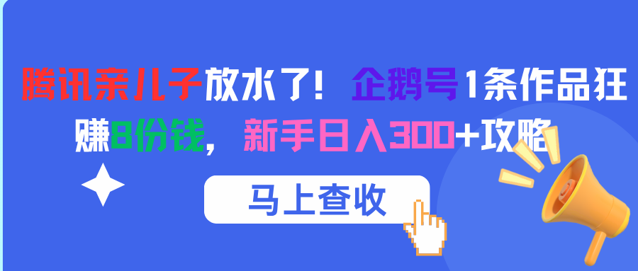 腾讯亲儿子放水了！企鹅号1条作品狂赚8份钱，新手日入300+攻略网赚项目-副业赚钱-互联网创业-资源整合众享汇研习社