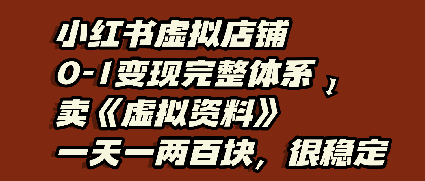 小红书虚拟店铺0-1变现完整体系:虚拟资料,一天一两百块,很稳定网赚项目-副业赚钱-互联网创业-资源整合众享汇研习社