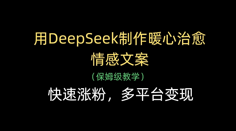 用DeepSeek制作暖心治愈情感文案，多平台变现，快速涨粉网赚项目-副业赚钱-互联网创业-资源整合众享汇研习社