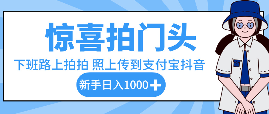 惊喜拍门头，下班路上拍拍照片，上传到支付宝和抖音新手日入 1000+网赚项目-副业赚钱-互联网创业-资源整合众享汇研习社