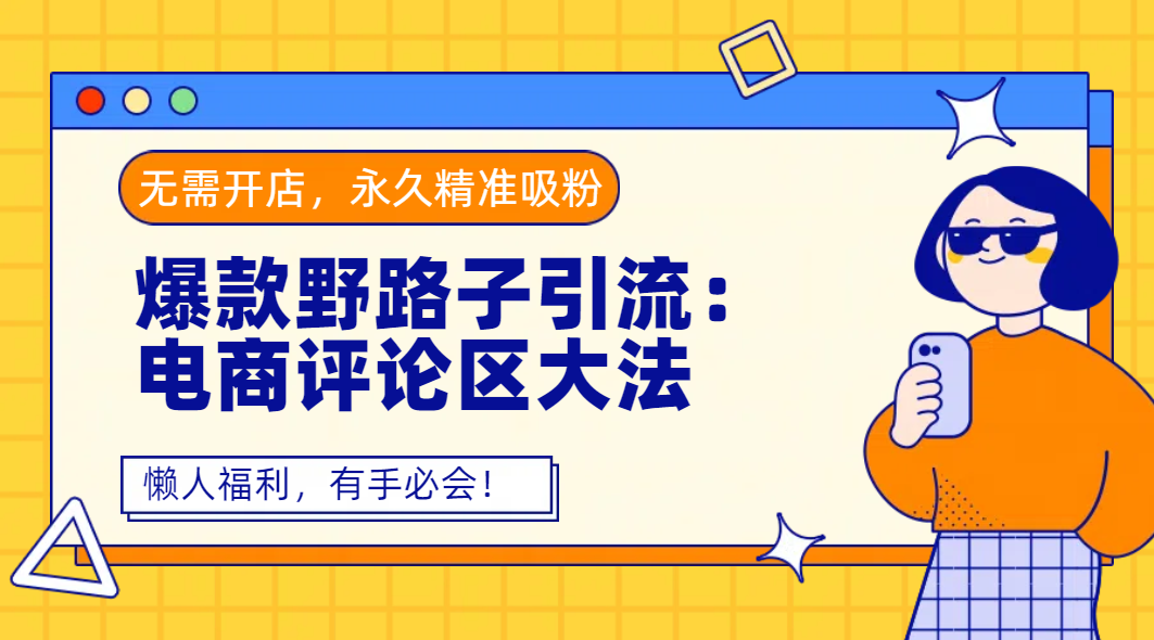 爆款野路子引流:电商评论区大法,无需开店,永久精准吸粉,懒人福利,有手必会!网赚项目-副业赚钱-互联网创业-资源整合众享汇研习社