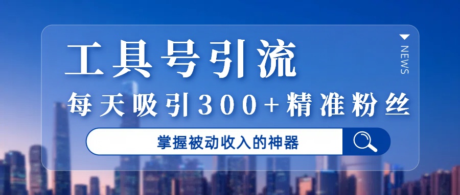 工具号引流，掌握被动收入的神器，每天吸引300+精准粉丝网赚项目-副业赚钱-互联网创业-资源整合众享汇研习社