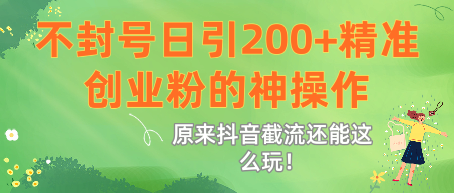 原来抖音截流还能这么玩!不封号日引200+精准创业粉的神操作网赚项目-副业赚钱-互联网创业-资源整合众享汇研习社