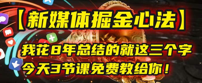 我花8年总结的【新媒体掘金心法】，就这三个字，今天3节课免费教给你！网赚项目-副业赚钱-互联网创业-资源整合众享汇研习社