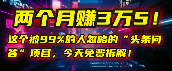 “头条问答”项目，今天免费拆解！两个月赚3万5！这个被99%的人忽略的网赚项目-副业赚钱-互联网创业-资源整合众享汇研习社