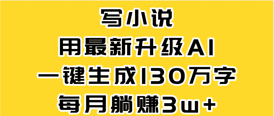 最新AI一键生成原创小说，一分钟能写130+字，每月睡后收益3W+网赚项目-副业赚钱-互联网创业-资源整合众享汇研习社