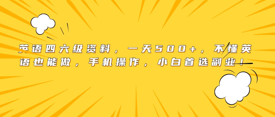英语四六级资料,一天500+,不懂英语也能做,手机操作,小白首选副业!网赚项目-副业赚钱-互联网创业-资源整合众享汇研习社